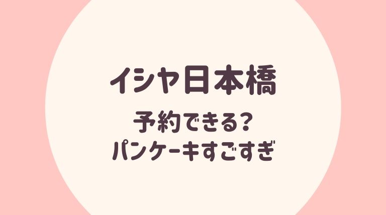 イシヤ日本橋の予約方法は 人気メニューの白いパンケーキが美味すぎ ゆるぴっく