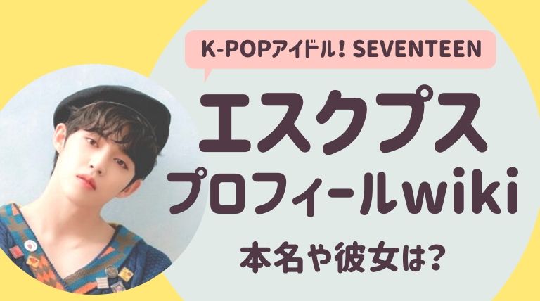 エスクプス Seventeen プロフィール風wiki 熱愛彼女や歴代彼女 本名は ゆるぴっく